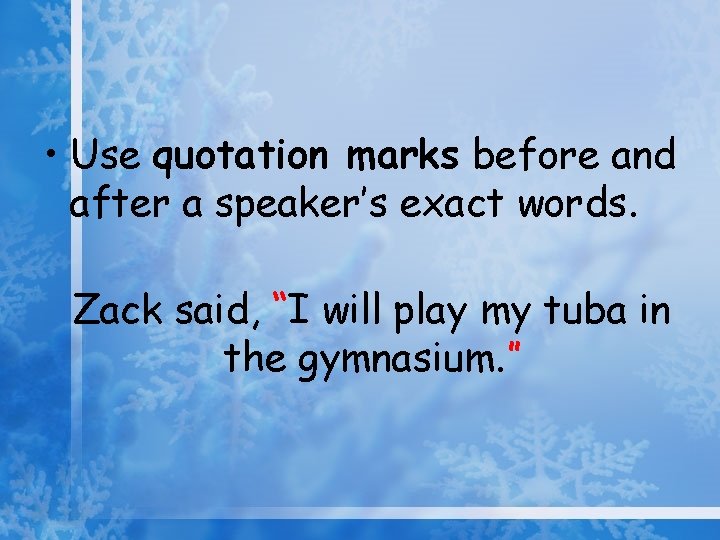  • Use quotation marks before and after a speaker’s exact words. Zack said,
