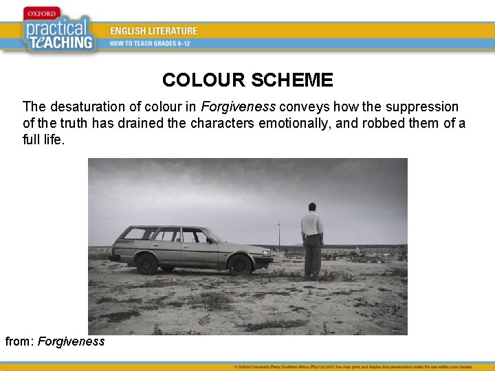 COLOUR SCHEME The desaturation of colour in Forgiveness conveys how the suppression of the