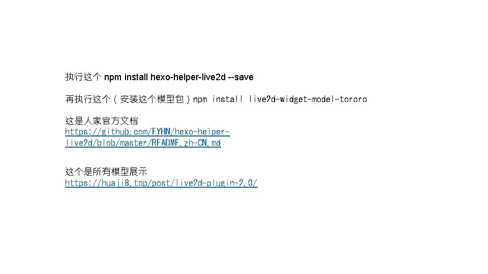 执行这个 npm install hexo-helper-live 2 d --save 再执行这个（安装这个模型包）npm install live 2 d-widget-model-tororo 这是人家官方文档 https: