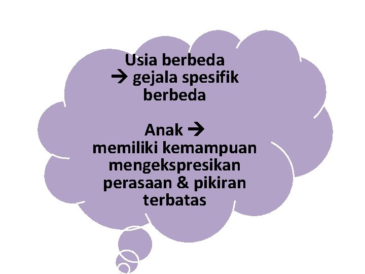 Usia berbeda gejala spesifik berbeda Anak memiliki kemampuan mengekspresikan perasaan & pikiran terbatas 