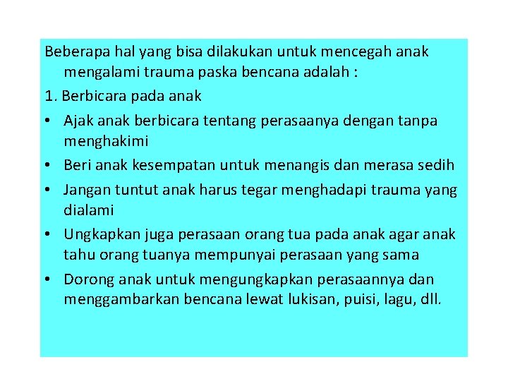 Beberapa hal yang bisa dilakukan untuk mencegah anak mengalami trauma paska bencana adalah :