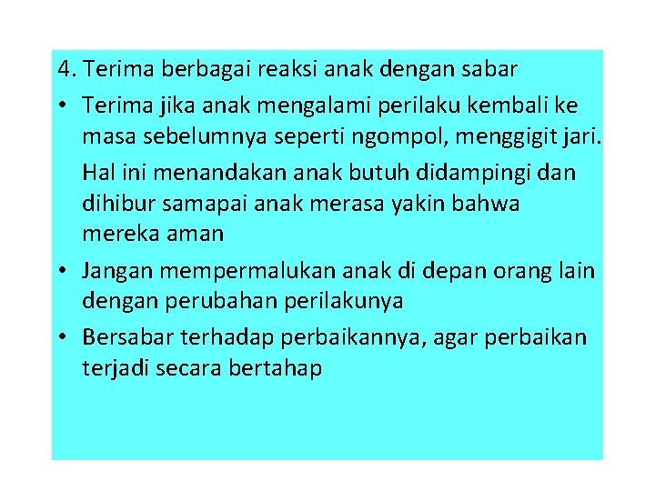 4. Terima berbagai reaksi anak dengan sabar • Terima jika anak mengalami perilaku kembali