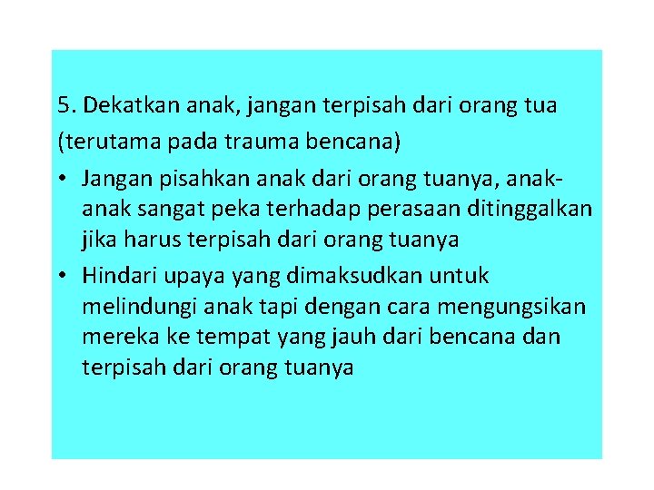 5. Dekatkan anak, jangan terpisah dari orang tua (terutama pada trauma bencana) • Jangan