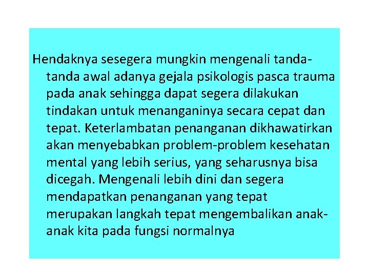 Hendaknya sesegera mungkin mengenali tanda awal adanya gejala psikologis pasca trauma pada anak sehingga