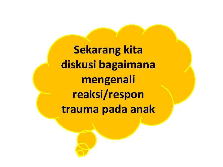 Sekarang kita diskusi bagaimana mengenali reaksi/respon trauma pada anak 