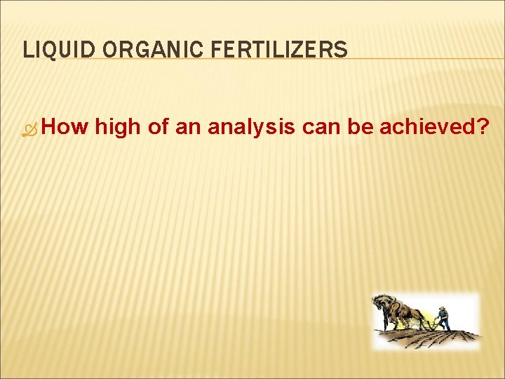 LIQUID ORGANIC FERTILIZERS How high of an analysis can be achieved? 