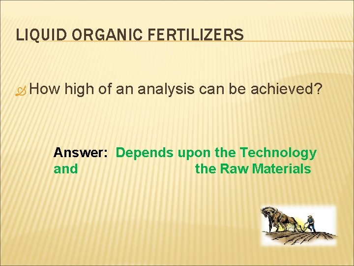 LIQUID ORGANIC FERTILIZERS How high of an analysis can be achieved? Answer: Depends upon
