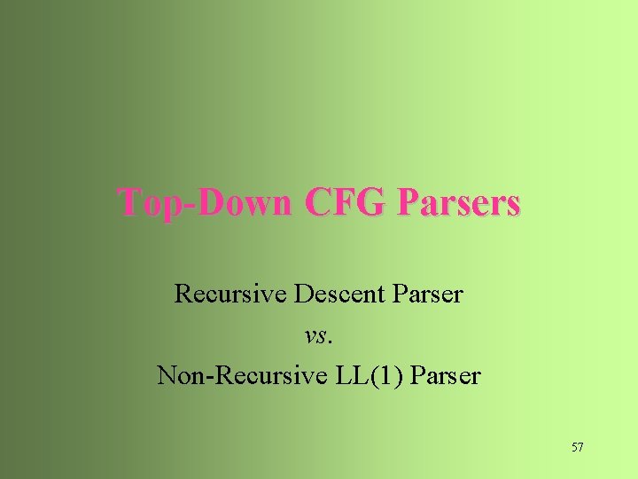 Top-Down CFG Parsers Recursive Descent Parser vs. Non-Recursive LL(1) Parser 57 