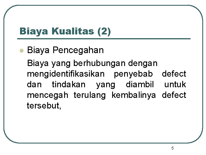 Biaya Kualitas (2) l Biaya Pencegahan Biaya yang berhubungan dengan mengidentifikasikan penyebab defect dan