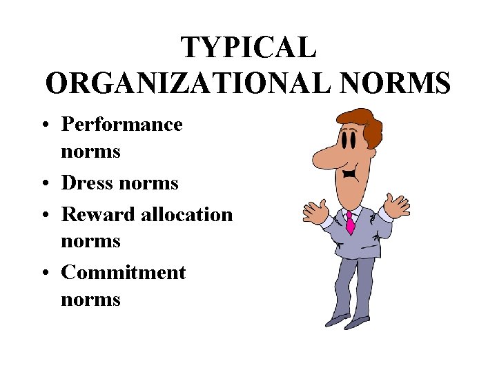 TYPICAL ORGANIZATIONAL NORMS • Performance norms • Dress norms • Reward allocation norms •