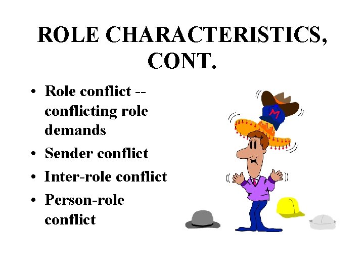 ROLE CHARACTERISTICS, CONT. • Role conflict -conflicting role demands • Sender conflict • Inter-role