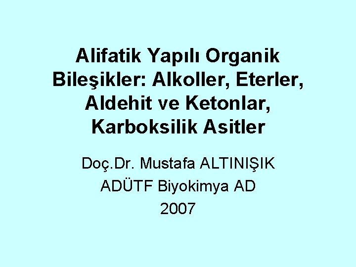 Alifatik Yapılı Organik Bileşikler: Alkoller, Eterler, Aldehit ve Ketonlar, Karboksilik Asitler Doç. Dr. Mustafa