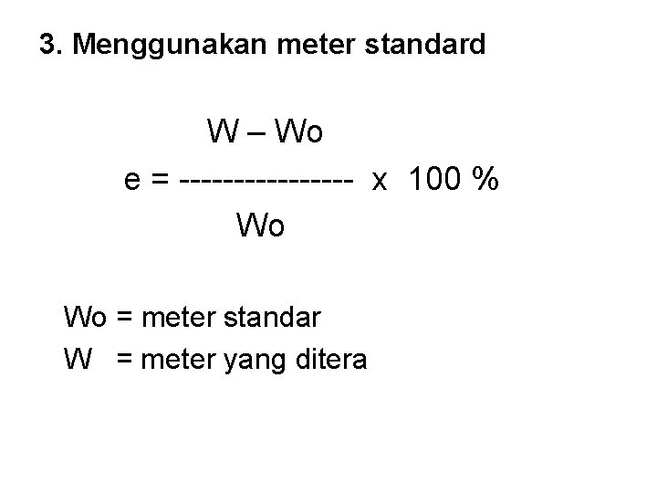 3. Menggunakan meter standard W – Wo e = -------- x 100 % Wo