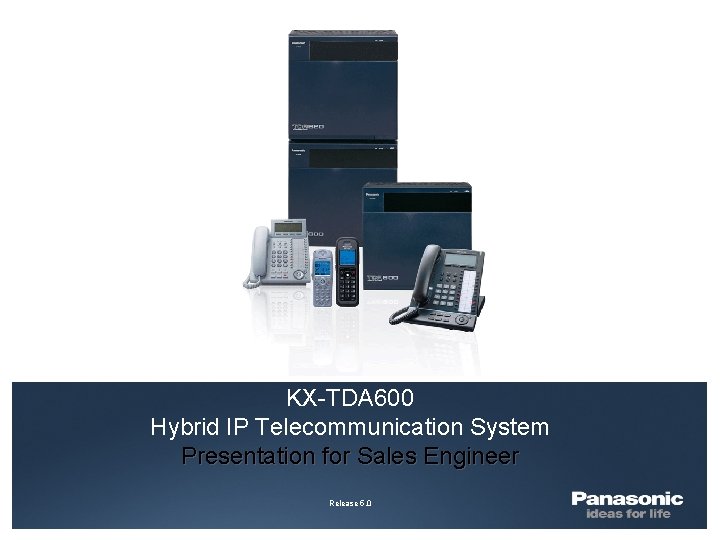 KX-TDA 600 Hybrid IP Telecommunication System Presentation for Sales Engineer Release 5. 0 