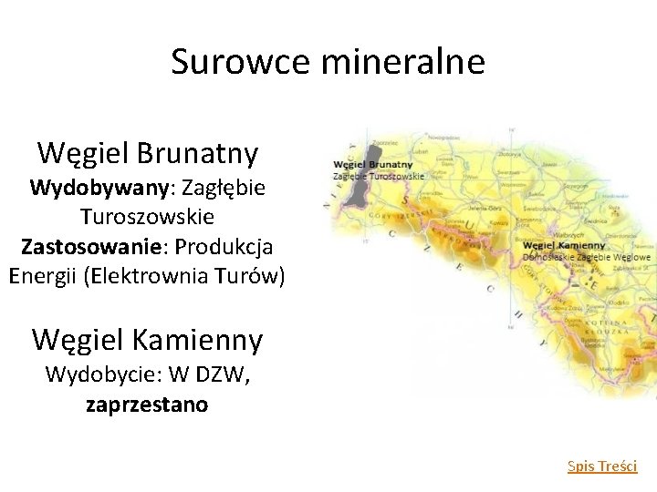 Surowce mineralne Węgiel Brunatny Wydobywany: Zagłębie Turoszowskie Zastosowanie: Produkcja Energii (Elektrownia Turów) Węgiel Kamienny