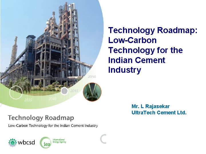 Technology Roadmap: Low-Carbon Technology for the Indian Cement Industry Mr. L Rajasekar Ultra. Tech
