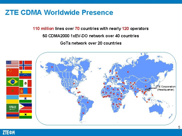 ZTE CDMA Worldwide Presence 110 million lines over 70 countries with nearly 120 operators ZTE CDMA Worldwide Presence 110 million lines over 70 countries with nearly 120 operators