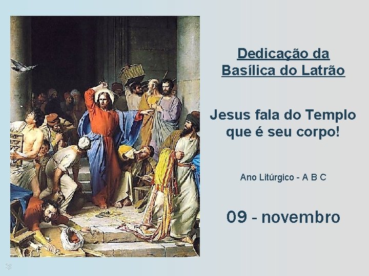 Dedicação da Basílica do Latrão Jesus fala do Templo que é seu corpo! Ano