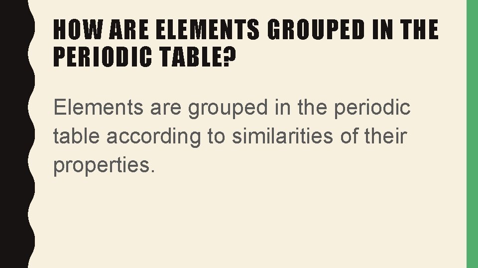 HOW ARE ELEMENTS GROUPED IN THE PERIODIC TABLE? Elements are grouped in the periodic