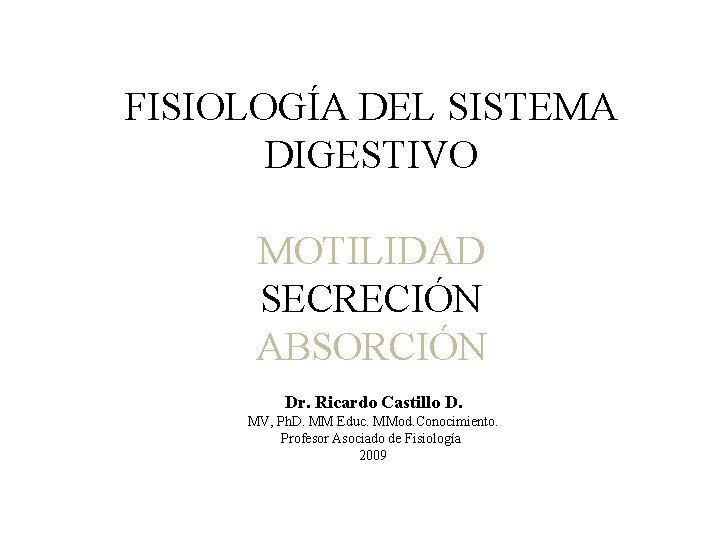 FISIOLOGÍA DEL SISTEMA DIGESTIVO MOTILIDAD SECRECIÓN ABSORCIÓN Dr. Ricardo Castillo D. MV, Ph. D.
