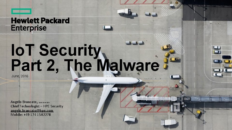 Io. T Security Part 2, The Malware June, 2016 Angelo Brancato, Chief Technologist –