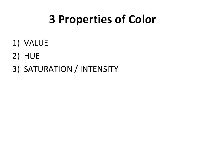 3 Properties of Color 1) VALUE 2) HUE 3) SATURATION / INTENSITY 