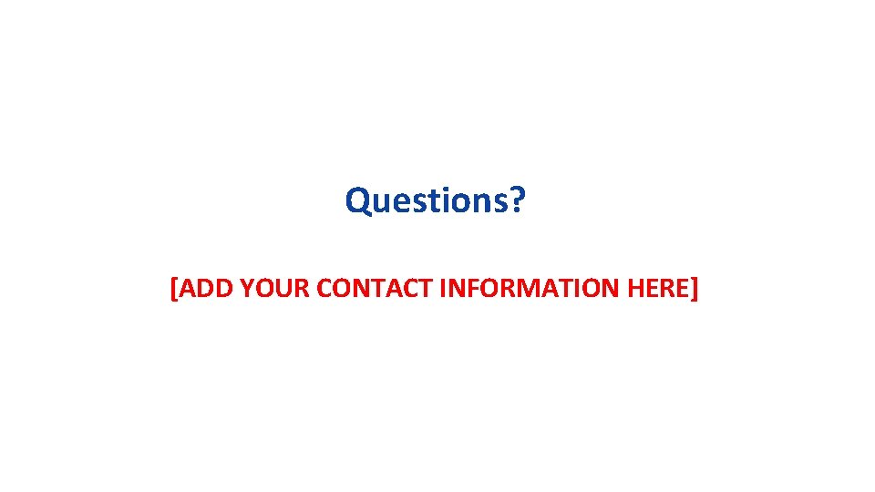 Questions? [ADD YOUR CONTACT INFORMATION HERE] 