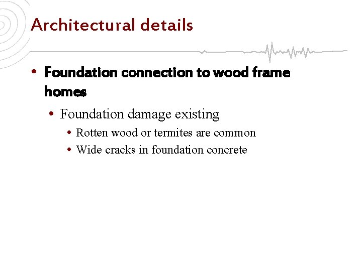 Architectural details • Foundation connection to wood frame homes • Foundation damage existing •