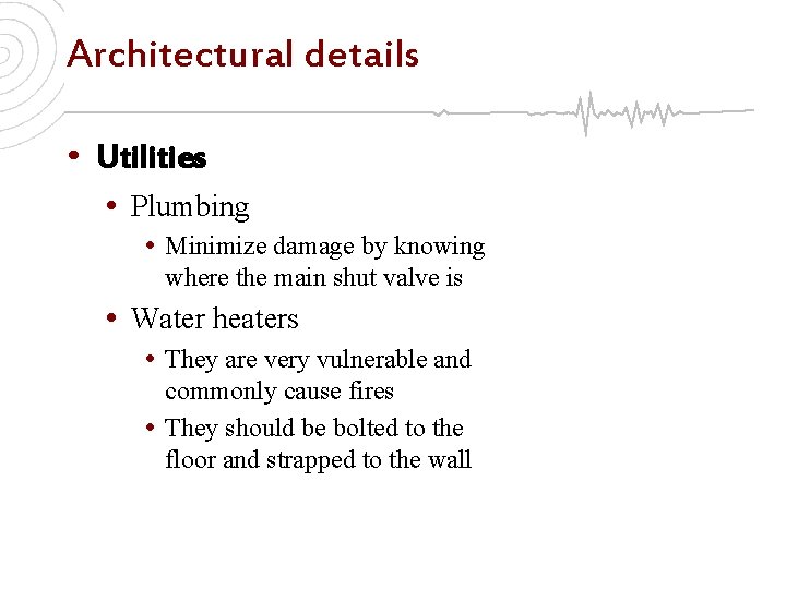 Architectural details • Utilities • Plumbing • Minimize damage by knowing where the main