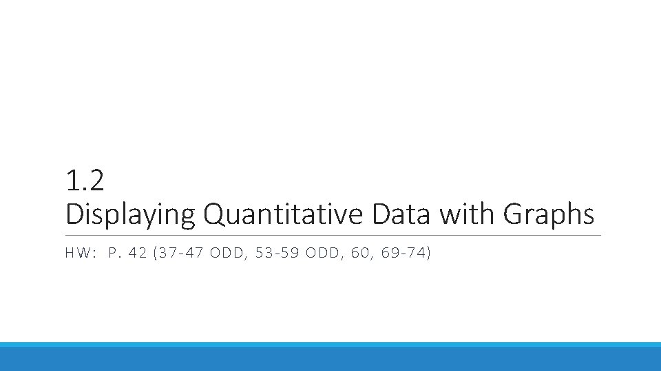 1. 2 Displaying Quantitative Data with Graphs HW: P. 42 (37 -47 ODD, 53