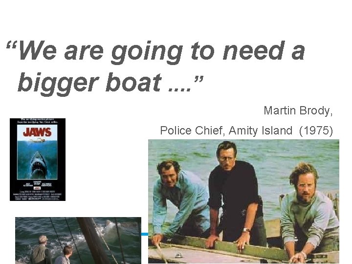 “We are going to need a bigger boat. . ” Martin Brody, Police Chief,