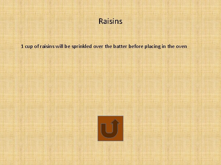 Raisins 1 cup of raisins will be sprinkled over the batter before placing in