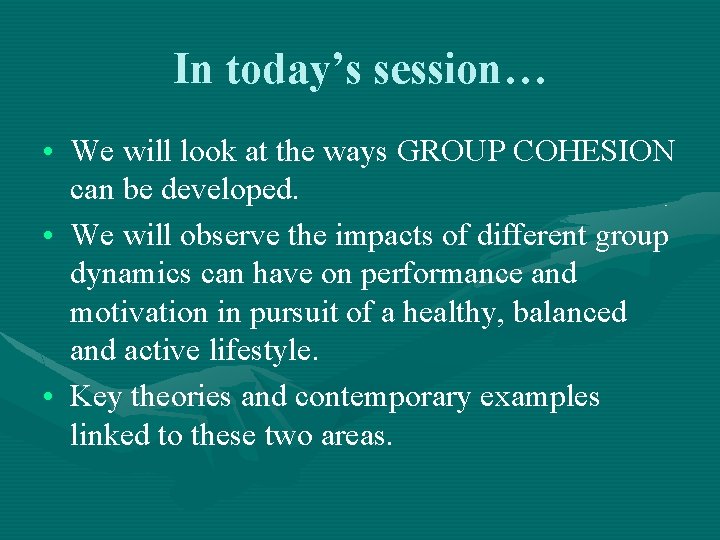 In today’s session… • We will look at the ways GROUP COHESION can be