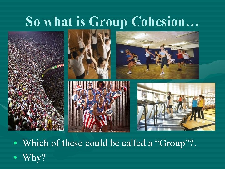 So what is Group Cohesion… • Which of these could be called a “Group”?