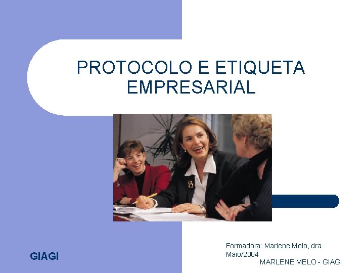 PROTOCOLO E ETIQUETA EMPRESARIAL GIAGI Formadora: Marlene Melo, dra Maio/2004 MARLENE MELO - GIAGI