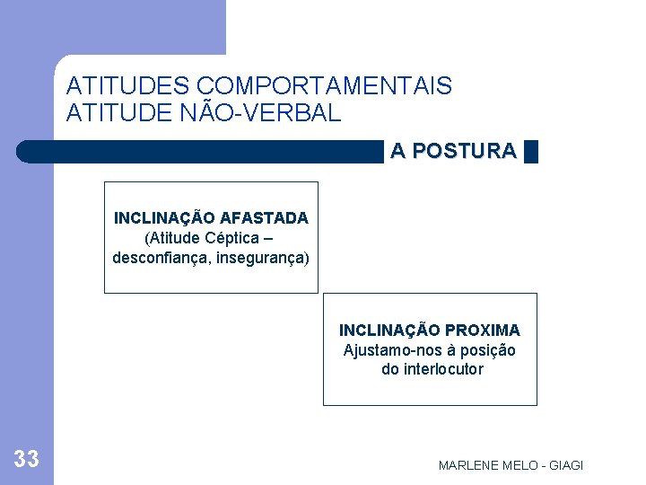 ATITUDES COMPORTAMENTAIS ATITUDE NÃO-VERBAL A POSTURA INCLINAÇÃO AFASTADA (Atitude Céptica – desconfiança, insegurança) INCLINAÇÃO