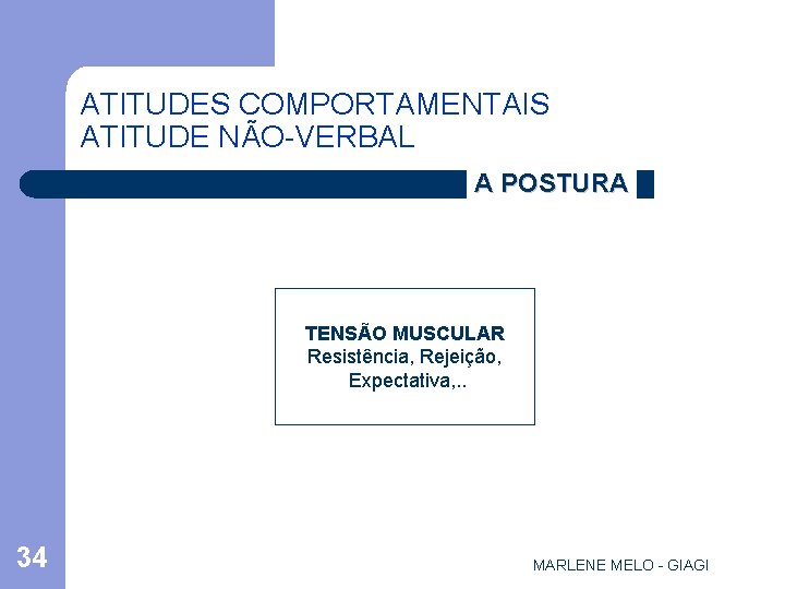 ATITUDES COMPORTAMENTAIS ATITUDE NÃO-VERBAL A POSTURA TENSÃO MUSCULAR Resistência, Rejeição, Expectativa, . . 34