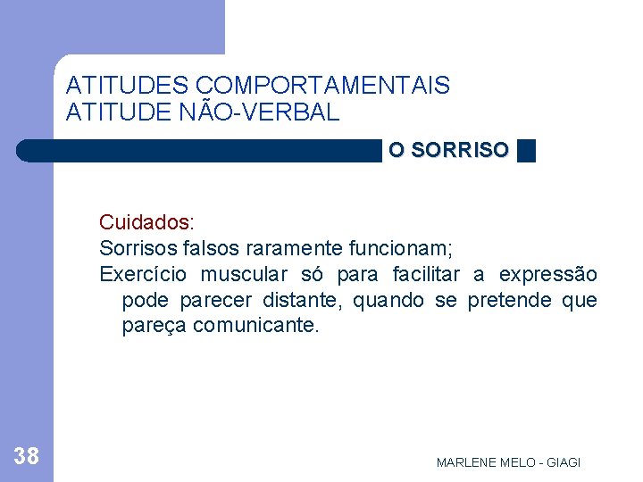 ATITUDES COMPORTAMENTAIS ATITUDE NÃO-VERBAL O SORRISO Cuidados: Sorrisos falsos raramente funcionam; Exercício muscular só