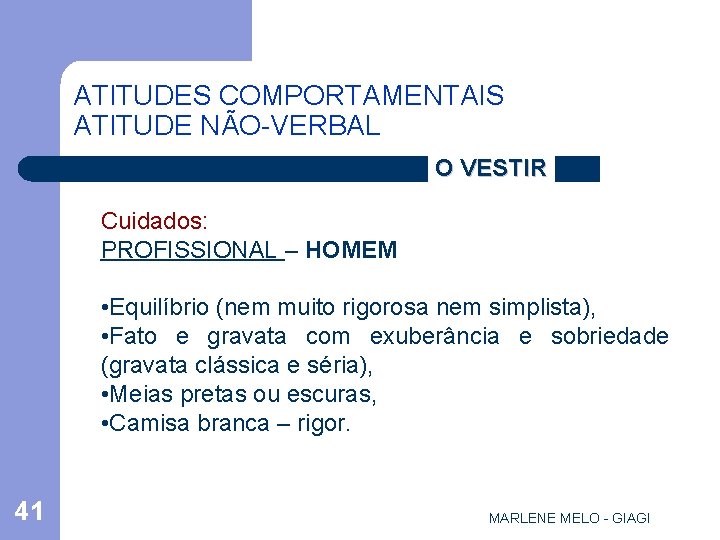 ATITUDES COMPORTAMENTAIS ATITUDE NÃO-VERBAL O VESTIR Cuidados: PROFISSIONAL – HOMEM • Equilíbrio (nem muito