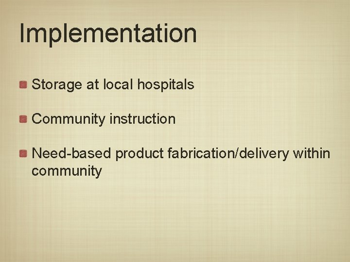 Implementation Storage at local hospitals Community instruction Need-based product fabrication/delivery within community 