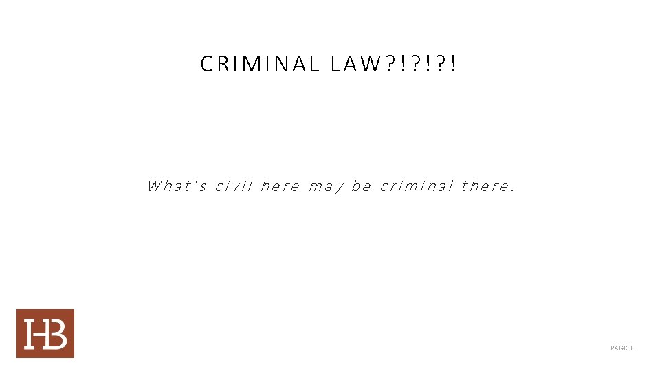 CRIMINAL LAW? !? !? ! What’s civil here may be criminal there. PAGE 1