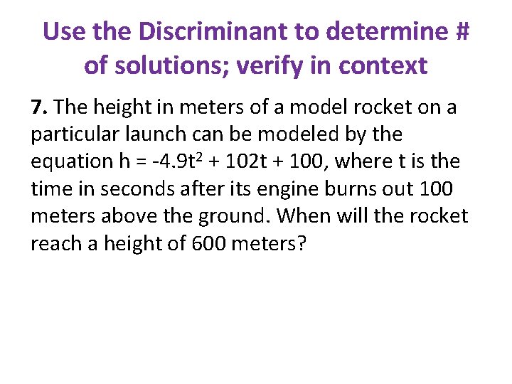 Use the Discriminant to determine # of solutions; verify in context 7. The height