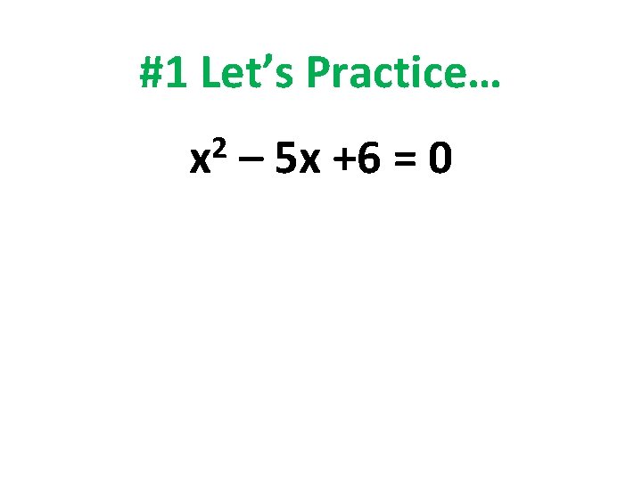#1 Let’s Practice… 2 x – 5 x +6 = 0 