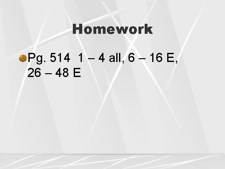 Homework Pg. 514 1 – 4 all, 6 – 16 E, 26 – 48