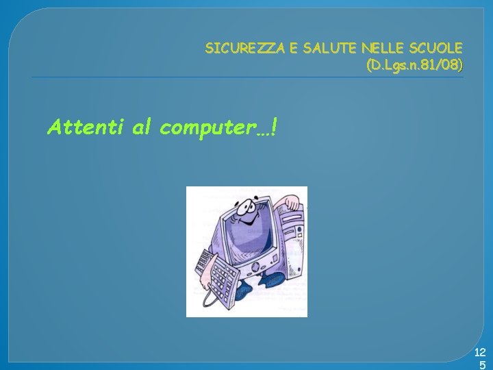 SICUREZZA E SALUTE NELLE SCUOLE (D. Lgs. n. 81/08) Attenti al computer…! 12 5