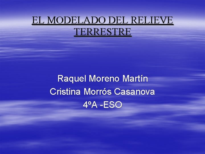 EL MODELADO DEL RELIEVE TERRESTRE Raquel Moreno Martín Cristina Morrós Casanova 4ºA -ESO EL MODELADO DEL RELIEVE TERRESTRE Raquel Moreno Martín Cristina Morrós Casanova 4ºA -ESO
