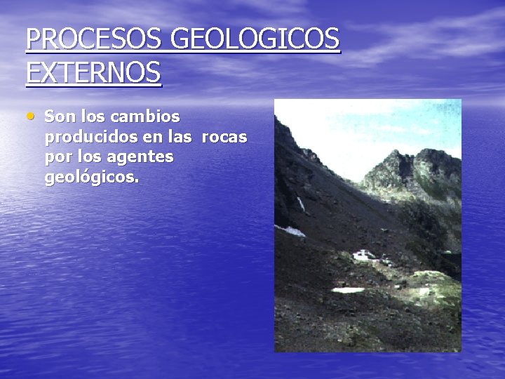 PROCESOS GEOLOGICOS EXTERNOS • Son los cambios producidos en las rocas por los agentes PROCESOS GEOLOGICOS EXTERNOS • Son los cambios producidos en las rocas por los agentes