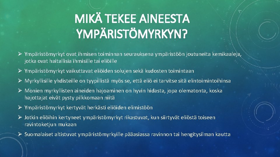 MIKÄ TEKEE AINEESTA YMPÄRISTÖMYRKYN? Ø Ympäristömyrkyt ovat ihmisen toiminnan seurauksena ympäristöön joutuneita kemikaaleja, jotka