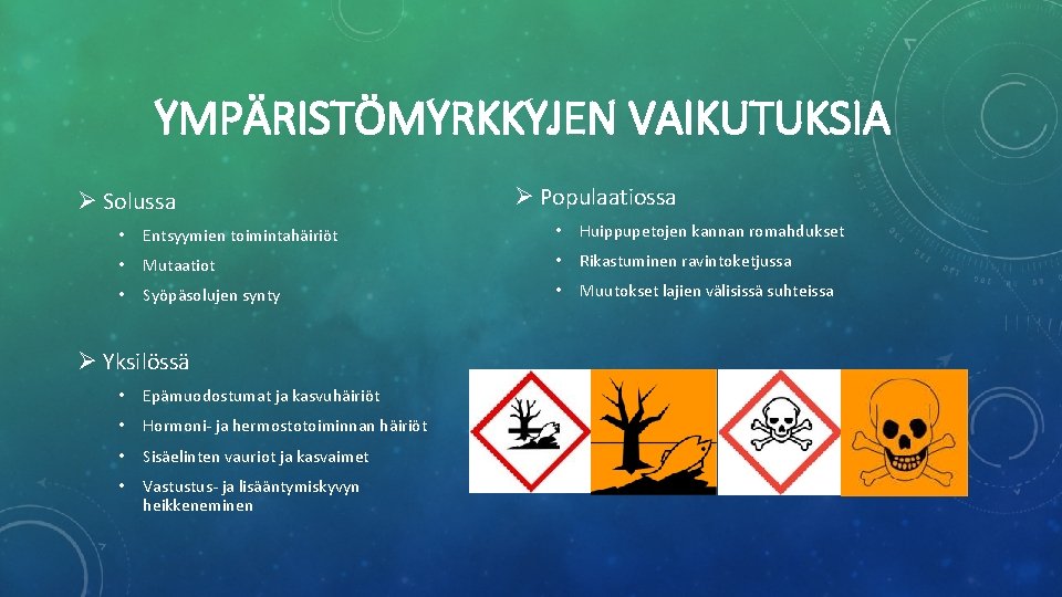 YMPÄRISTÖMYRKKYJEN VAIKUTUKSIA Ø Solussa Ø Populaatiossa • Entsyymien toimintahäiriöt • Huippupetojen kannan romahdukset •