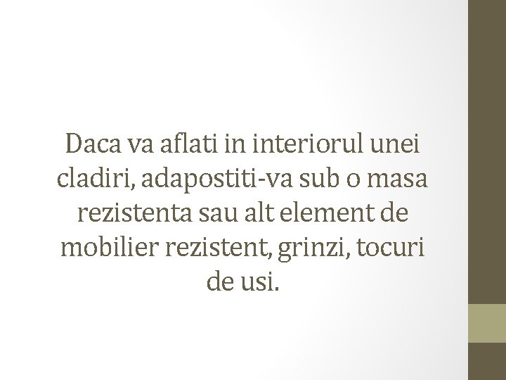 Daca va aflati in interiorul unei cladiri, adapostiti-va sub o masa rezistenta sau alt